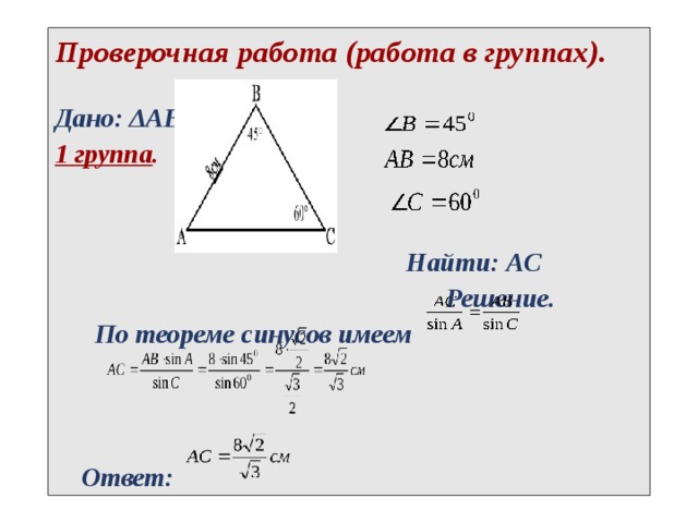 Проверочная работа (работа в группах).  Дано: ΔABC 1 группа .    Найти: АС  Решение.  По теореме синусов имеем     Ответ:  