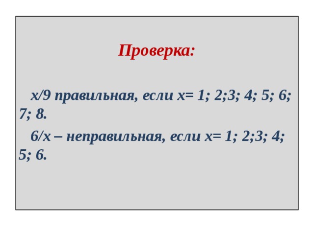 Проверка:   х/9 правильная, если х= 1; 2;3; 4; 5; 6; 7; 8.  6/х – неправильная, если х= 1; 2;3; 4; 5; 6. 