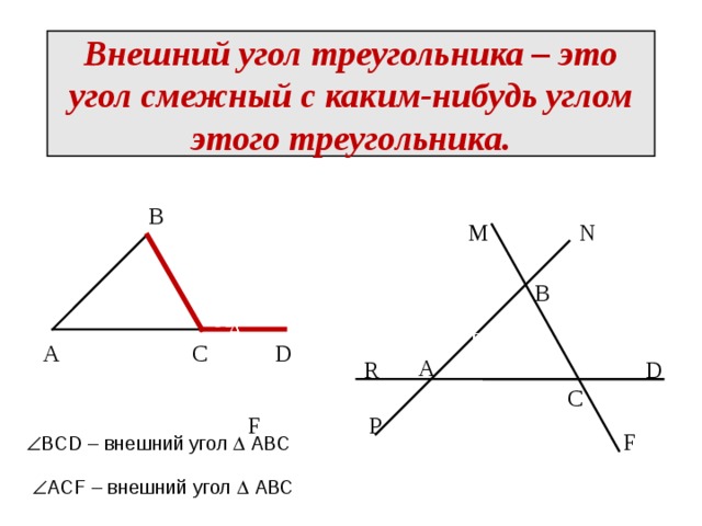 Внешний угол треугольника – это угол смежный с каким-нибудь углом этого треугольника. В M N В А С D А D R С F P F  BCD – внешний угол  АВС  АCF – внешний угол  АВС 6 