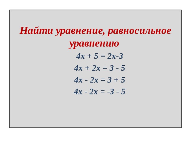  Найти уравнение, равносильное уравнению   4x + 5 = 2x-3  4x + 2x = 3 - 5  4x - 2x = 3 + 5  4x - 2x = -3 - 5 