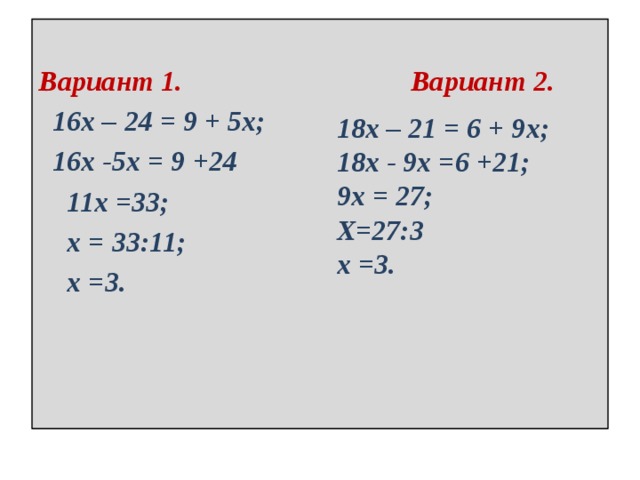 Вариант 1. Вариант 2.  16х – 24 = 9 + 5х;  16х -5х = 9 +24  11х =33;  х = 33:11;  х =3. 18х – 21 = 6 + 9х; 18х - 9х =6 +21; 9х = 27; Х=27:3 х =3. 