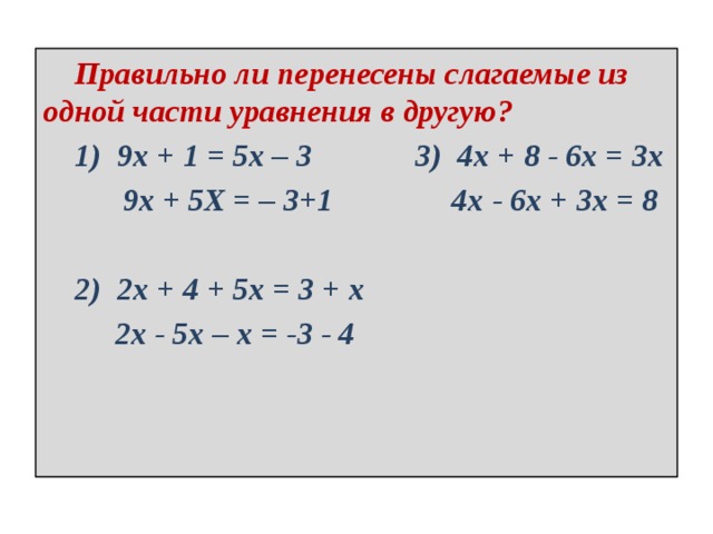  Правильно ли перенесены слагаемые из одной части уравнения в другую?  1) 9x + 1 = 5x – 3 3) 4x + 8 - 6x = 3x  9x + 5Х = – 3+1 4x - 6x + 3x = 8   2) 2x + 4 + 5x = 3 + x  2x - 5x – x = -3 - 4 