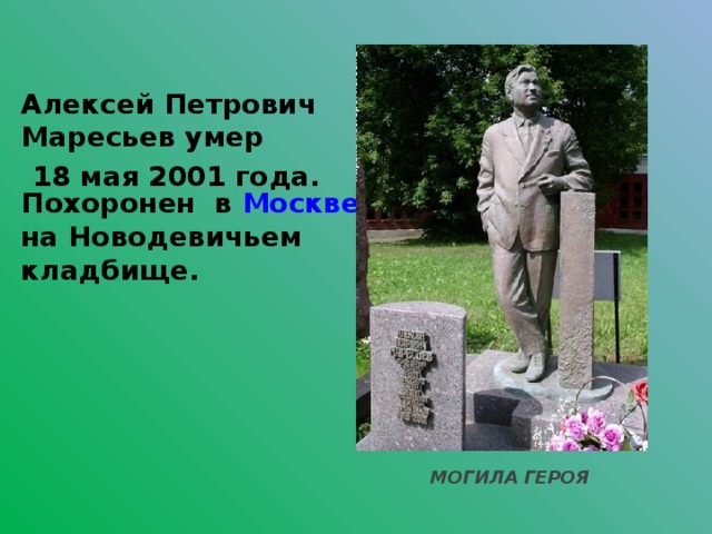 Алексей Петрович Маресьев умер  Похоронен в Москве на Новодевичьем кладбище.  18 мая 2001 года. МОГИЛА ГЕРОЯ 