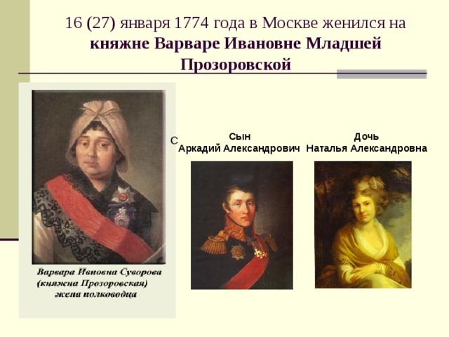 16 (27) января 1774 года в Москве женился на княжне Варваре Ивановне Младшей Прозоровской Сын Аркадий Александрович Дочь Наталья Александровна 