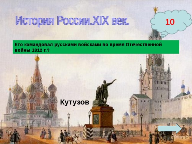 10 Кто командовал русскими войсками во время Отечественной войны 1812 г.? Кутузов  