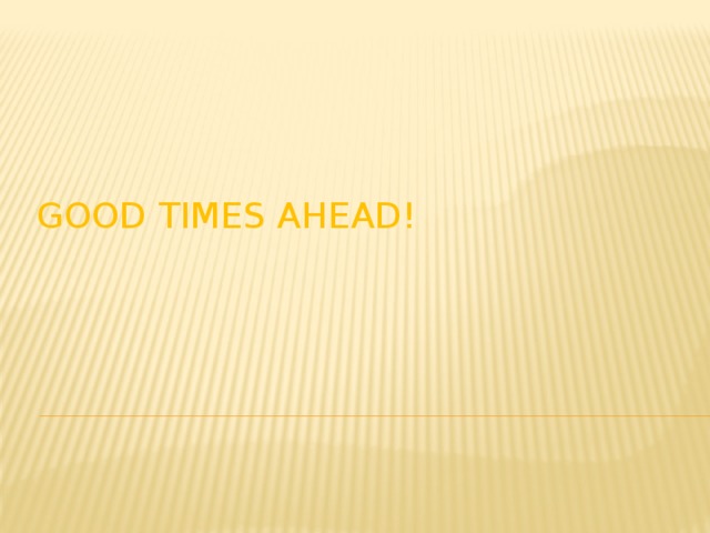Good times ahead! 