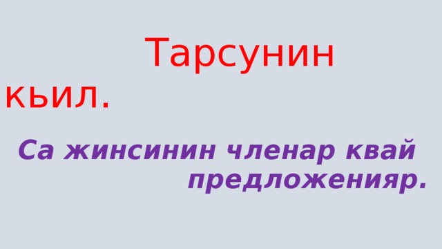  Тарсунин кьил.      Са жинсинин членар квай  предложенияр.                            