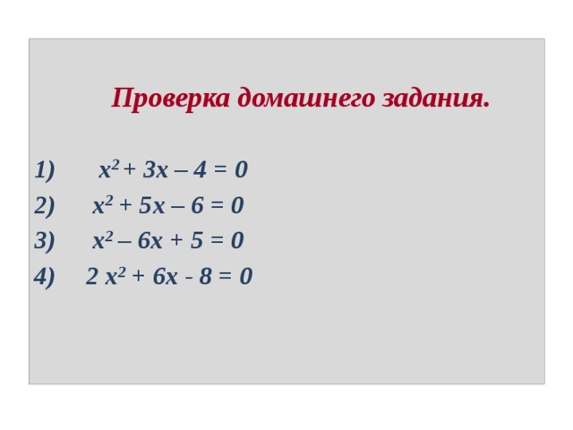  Проверка домашнего задания.    х 2 + 3х – 4 = 0  х 2 + 5х – 6 = 0  х 2 – 6х + 5 = 0  2 х 2 + 6х - 8 = 0 