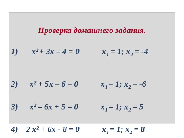   Проверка домашнего задания.    х 2 + 3х – 4 = 0 х 1 = 1; х 2 = -4  х 2 + 5х – 6 = 0 х 1 = 1; х 2 = -6  х 2 – 6х + 5 = 0 х 1 = 1; х 2 = 5 4) 2 х 2 + 6х - 8 = 0 х 1 = 1; х 2 = 8 