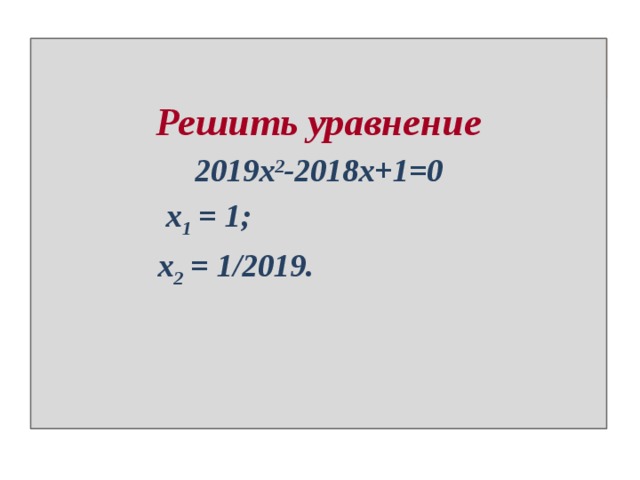 Решить уравнение 2019х 2 -2018х+1=0  x 1 = 1;  x 2 = 1/2019. 