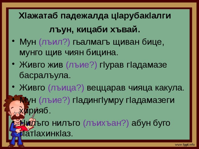 ХIажатаб падежалда цIарубакIалги лъун, кицаби хъвай . Мун (лъил?) гьалмагъ щиван бице, мунго щив чиян бицина. Живго жив (лъие?) гIурав гIадамазе басралъула. Живго (лъица?) веццарав чияца какула. Мун (лъие?) гIадингIумру гIадамазеги хирияб. Нилъго нилъго (лъихъан?) абун буго гIатIахинкIаз. 