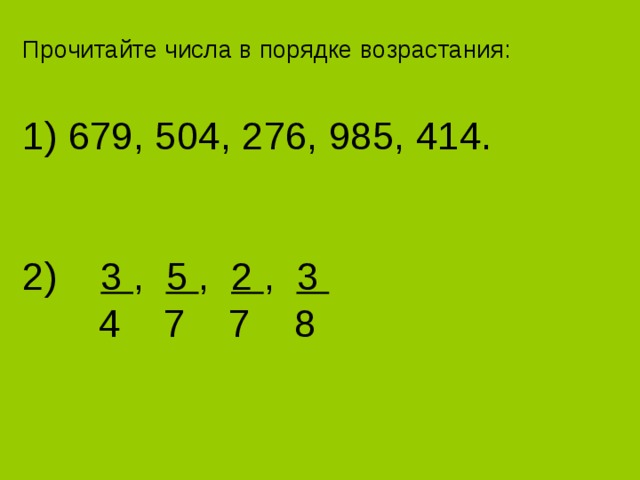 Прочитайте числа в порядке возрастания:   1) 679, 504, 276, 985, 414.    2) 3 , 5 , 2 , 3  4 7 7 8