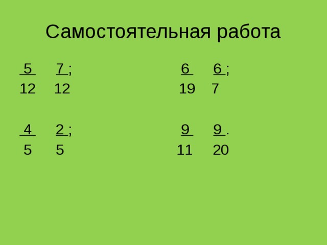 Самостоятельная работа  5  7 ; 6  6 ;  12 19 7  4  2 ; 9  9 .  5 5 11 20