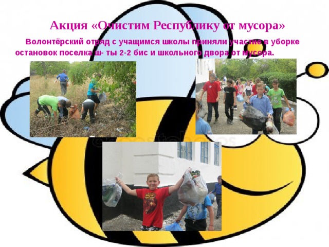  Акция «Очистим Республику от мусора»   Волонтёрский отряд с учащимся школы приняли участие в уборке остановок поселка ш- ты 2-2 бис и школьного двора от мусора.   