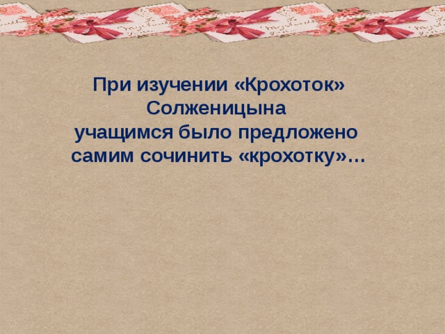 При изучении «Крохоток» Солженицына учащимся было предложено самим сочинить «крохотку»… 
