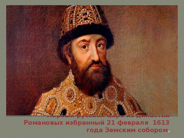 Первый русский царь из династии Романовых избранный 21 февраля 1613 года Земским собором . 