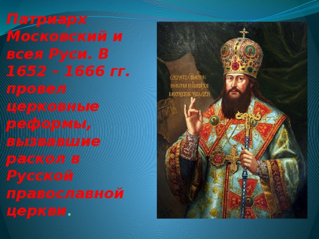 Патриарх Московский и всея Руси. В 1652 – 1666 гг. провел церковные реформы, вызвавшие раскол в Русской православной церкви . 