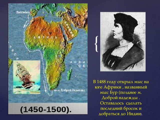 В 1488 году открыл мыс на юге Африки , названный мыс Бур (позднее м. Доброй надежды . Оставалось сделать последний бросок и добраться до Индии ). 