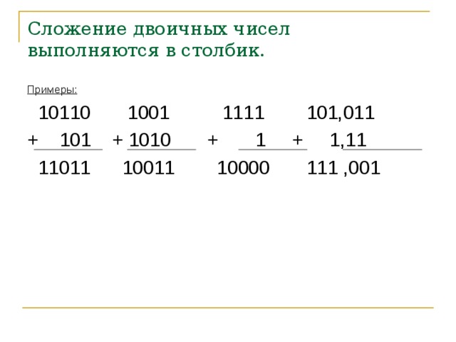 Сложение двоичных чисел выполняются в столбик. Примеры:  10110 1001 1111 101,011 + 101 + 1010 + 1 + 1,11  11011 10011 10000 111 ,001 
