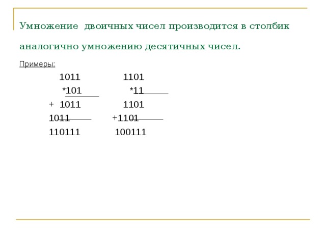 Умножение  двоичных чисел производится в столбик аналогично умножению десятичных чисел.  Примеры:  1011 1101  *101 *11  + 1011 1101  1011 +1101  110111 100111 