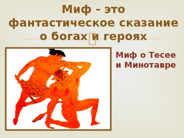 Миф - это фантастическое сказание о богах и героях Миф о Тесее и Минотавре