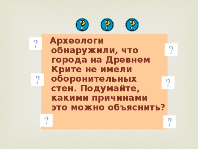Археологи обнаружили, что города на Древнем Крите не имели оборонительных стен. Подумайте, какими причинами это можно объяснить?
