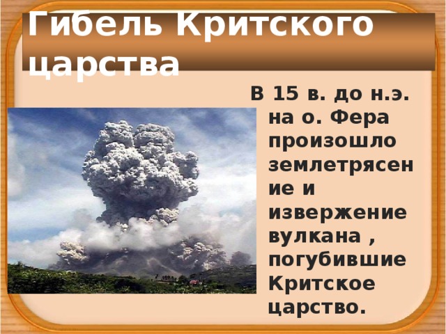 Гибель Критского царства В 15 в. до н.э. на о. Фера произошло землетрясение и извержение вулкана , погубившие Критское царство.