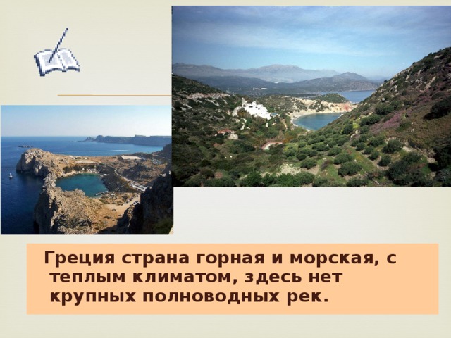 Греция страна горная и морская, с теплым климатом, здесь нет крупных полноводных рек.
