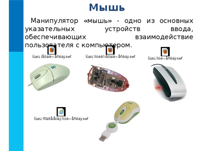 Мышь Манипулятор «мышь» - одно из основных указательных устройств ввода, обеспечивающих взаимодействие пользователя с компьютером. 