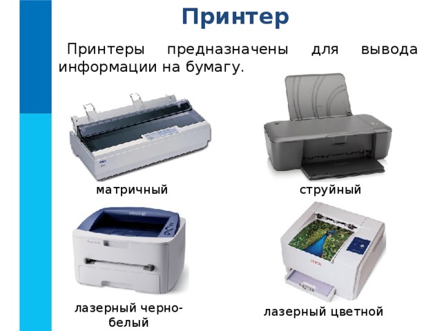 Принтер Принтеры предназначены для вывода информации на бумагу. матричный струйный лазерный черно-белый лазерный цветной 