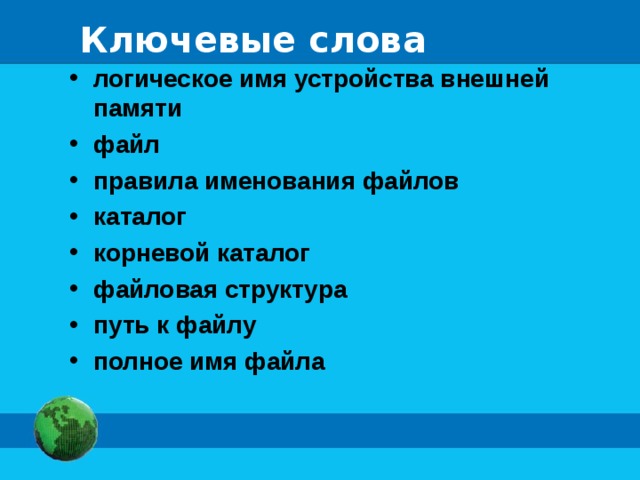 Ключевые слова логическое имя устройства внешней памяти файл правила именования файлов каталог корневой каталог файловая структура путь к файлу полное имя файла 