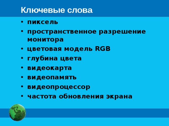 Ключевые слова пиксель пространственное разрешение монитора цветовая модель RGB глубина цвета видеокарта видеопамять видеопроцессор частота обновления экрана 