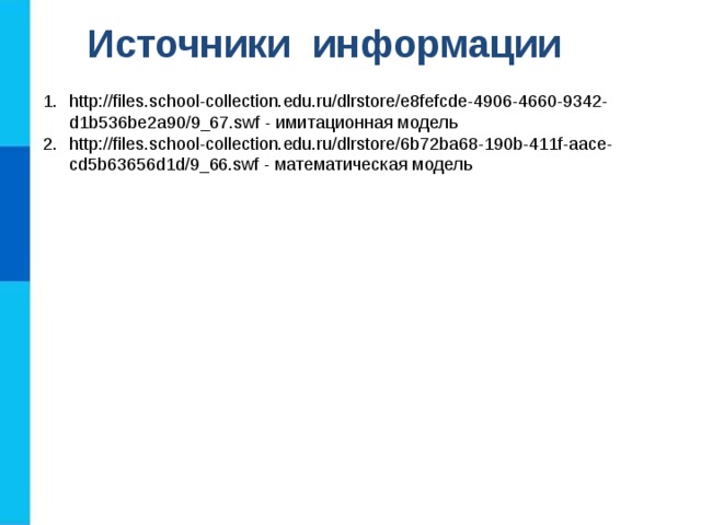 Источники информации http://files.school-collection.edu.ru/dlrstore/e8fefcde-4906-4660-9342-d1b536be2a90/9_67.swf - имитационная модель http://files.school-collection.edu.ru/dlrstore/6b72ba68-190b-411f-aace-cd5b63656d1d/9_66.swf - математическая модель 