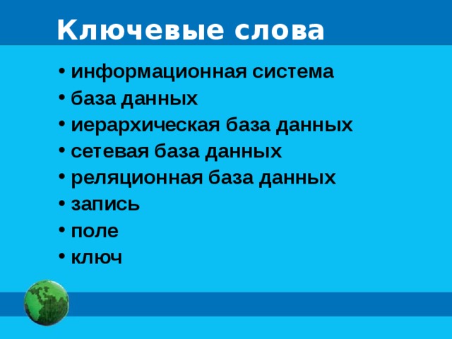 Ключевые слова  информационная система  база данных  иерархическая база данных  сетевая база данных  реляционная база данных  запись  поле  ключ 