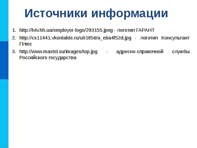 Источники информации http://lviv.hh.ua/employer-logo/293155.jpeg - логотип ГАРАНТ http://cs11441.vkontakte.ru/u01856/a_eba4f52d.jpg - логотип Консультант Плюс http://www.maxtel.su/images/top.jpg - адресно-справочной службы Российского государства 