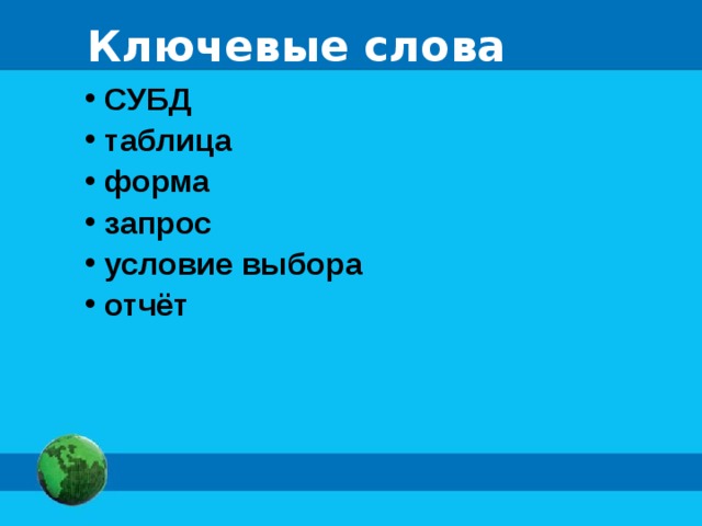 Ключевые слова  СУБД  таблица  форма  запрос  условие выбора  отчёт 