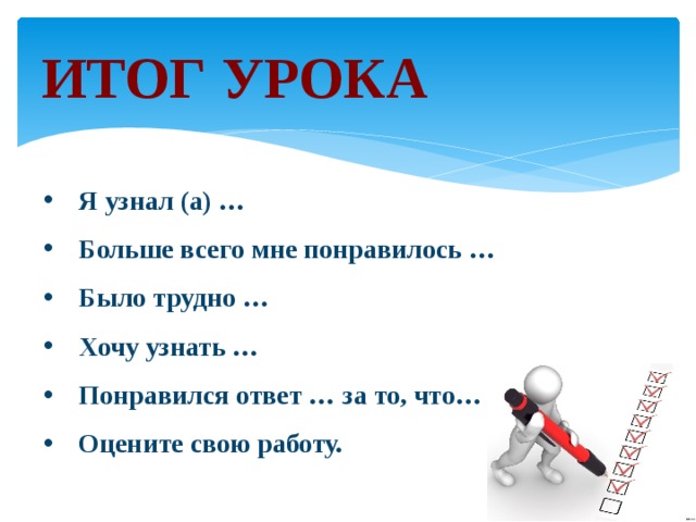 ИТОГ УРОКА Я узнал (а) … Больше всего мне понравилось … Было трудно … Хочу узнать … Понравился ответ … за то, что… Оцените свою работу.