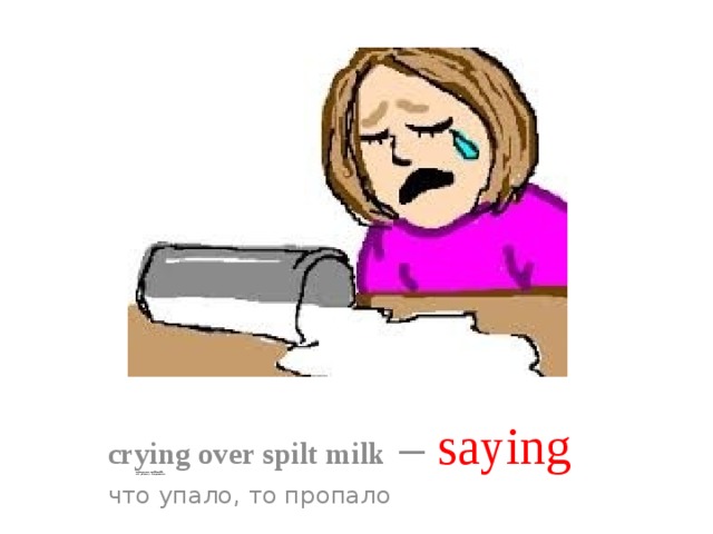 Cry over spilt Milk. Crying over spilt Milk. Don't Cry over spilt Milk. Crying over spilt Milk перевод идиомы. Crying over spilt milk идиома перевод