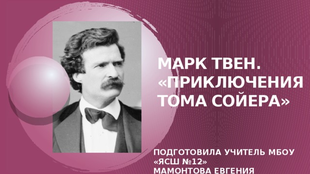 Марк твен. «приключения тома сойера» ПОДГОТОВИЛА УЧИТЕЛЬ МБОУ «ЯСШ №12»  Мамонтова евгения александровна   