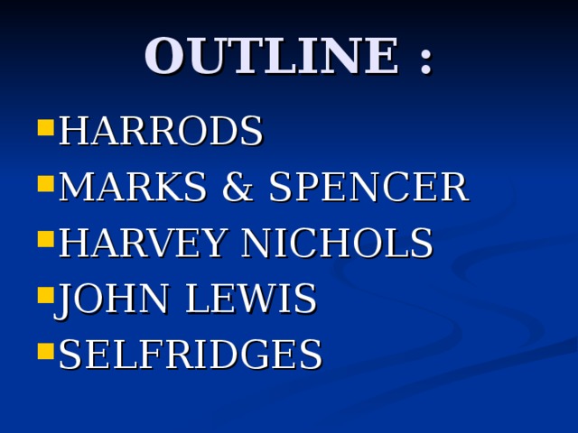 OUTLINE : HARRODS MARKS & SPENCER HARVEY NICHOLS JOHN LEWIS SELFRIDGES     