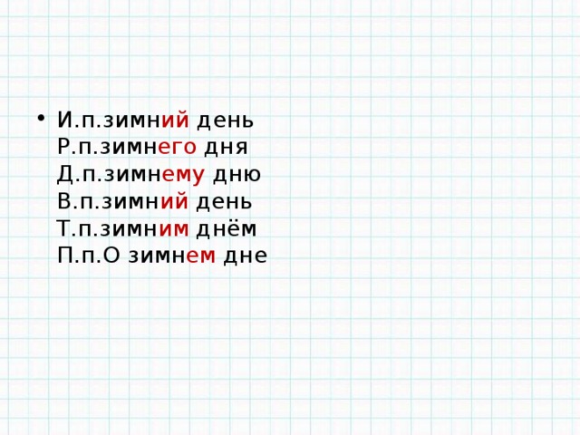 И.п.зимн ий день  Р.п.зимн его дня  Д.п.зимн ему дню  В.п.зимн ий день  Т.п.зимн им днём  П.п.О зимн ем дне 