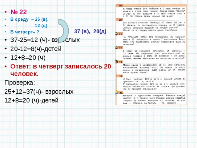 № 22 В среду – 25 (в),  12 (д) В четверг– ? 37-25=12 (ч)- взрослых 20-12=8(ч)-детей 12+8=20 (ч) Ответ: в четверг записалось 20 человек. Проверка: 25+12=37(ч)- взрослых 12+8=20 (ч)-детей 37 (в), 20(д) 