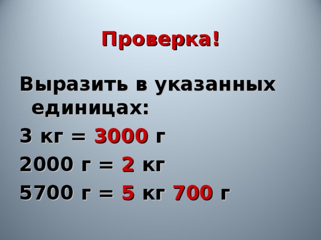 Проверка! Выразить в указанных единицах: 3 кг = 3000 г 2000 г = 2 кг 5700 г = 5 кг 700 г 