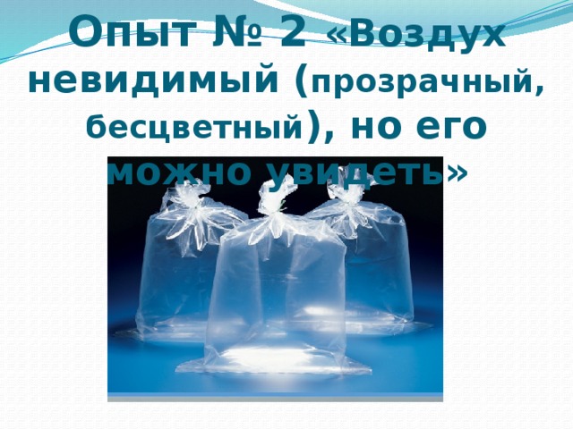 Опыт № 2 «Воздух невидимый ( прозрачный, бесцветный ), но его можно увидеть» 