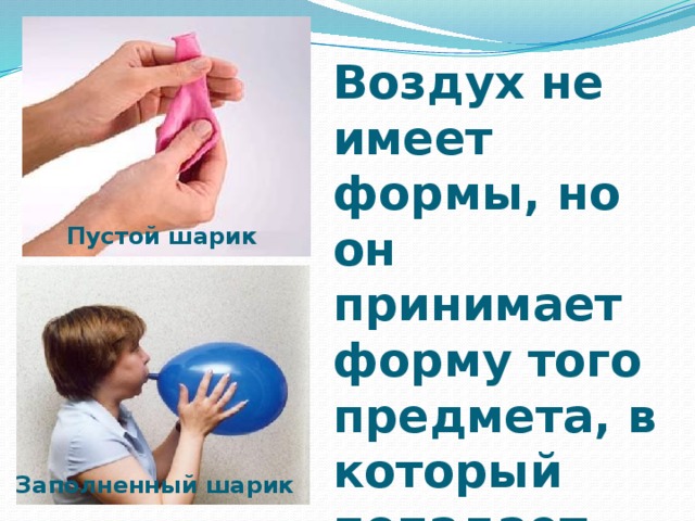 Воздух не имеет формы, но он принимает форму того предмета, в который попадает Пустой шарик Заполненный шарик 