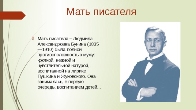 Мать писателя Мать писателя – Людмила Александровна Бунина (1835 —1910) была полной противоположностью мужу: кроткой, нежной и чувствительной натурой, воспитанной на лирике Пушкина и Жуковского. Она занималась, в первую очередь, воспитанием детей... 