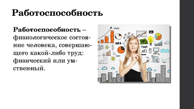 Работоспособность Ра­бо­то­спо­соб­ность  – фи­зио­ло­ги­че­ское со­сто­я­ние че­ло­ве­ка, со­вер­ша­ю­ще­го ка­кой-ли­бо труд: фи­зи­че­ский или ум­ствен­ный. 