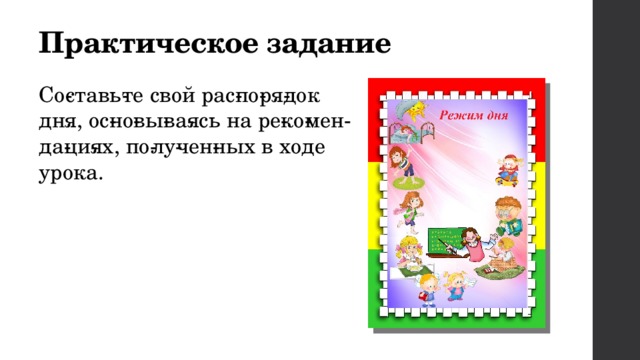 Практическое задание Со­ставь­те свой рас­по­ря­док дня, ос­но­вы­ва­ясь на ре­ко­мен­да­ци­ях, по­лу­чен­ных в ходе урока. 