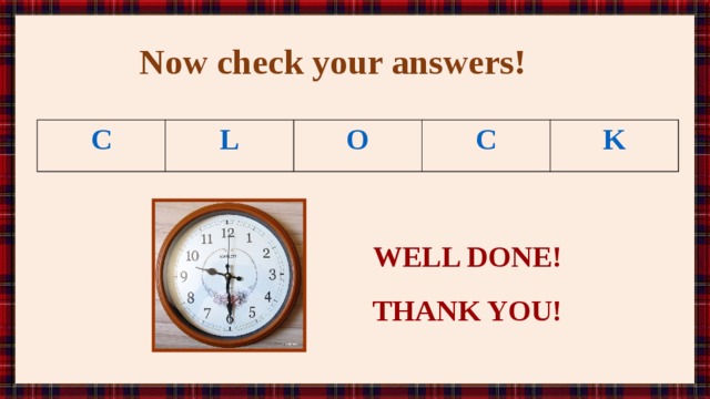 Now check your answers! C L O C K WELL DONE! THANK YOU! 