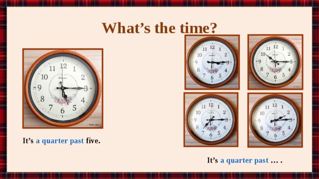 What’s the time? It’s a quarter past five. It’s a quarter past … . 